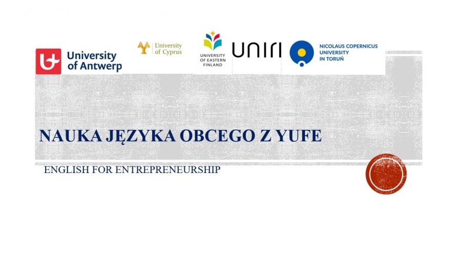 w górnej części ikonografii znajdują się logotypy uczelni: od lewej: logo UMK, logo Uniwersytetu w Antwerpii, logo Uniwersytetu w Rijece, logo uniwersytetu Cypryjskiego, oraz logo Uniwersytetu  Wschodniej Finlandii  U dołu znajduje się napis:Nauka Języka Obcego z YUFE oraz poniżej nazwa kursu: English for Entrepreneurship. 